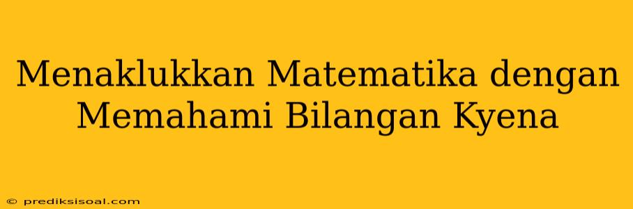 Menaklukkan Matematika dengan Memahami Bilangan Kyena