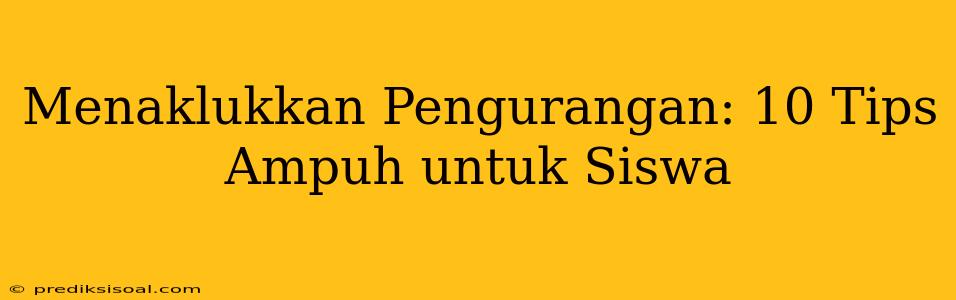 Menaklukkan Pengurangan: 10 Tips Ampuh untuk Siswa