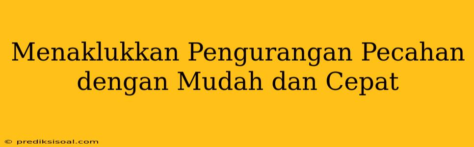 Menaklukkan Pengurangan Pecahan dengan Mudah dan Cepat