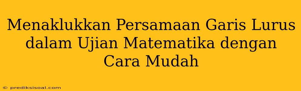 Menaklukkan Persamaan Garis Lurus dalam Ujian Matematika dengan Cara Mudah