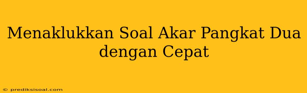 Menaklukkan Soal Akar Pangkat Dua dengan Cepat