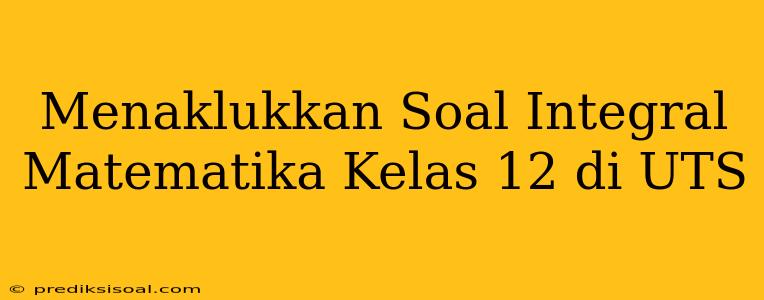 Menaklukkan Soal Integral Matematika Kelas 12 di UTS