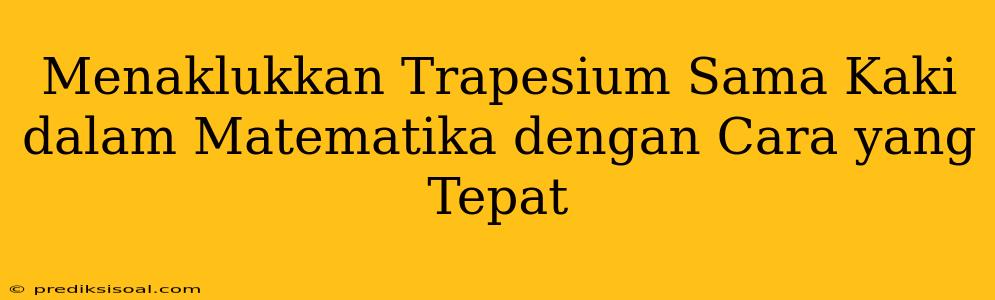 Menaklukkan Trapesium Sama Kaki dalam Matematika dengan Cara yang Tepat