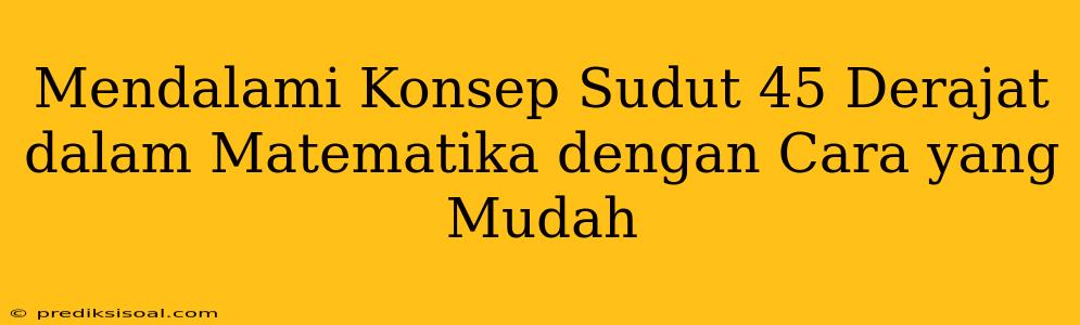 Mendalami Konsep Sudut 45 Derajat dalam Matematika dengan Cara yang Mudah