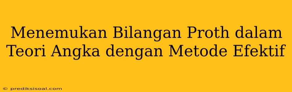 Menemukan Bilangan Proth dalam Teori Angka dengan Metode Efektif