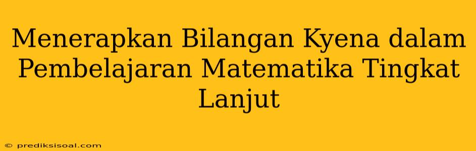 Menerapkan Bilangan Kyena dalam Pembelajaran Matematika Tingkat Lanjut