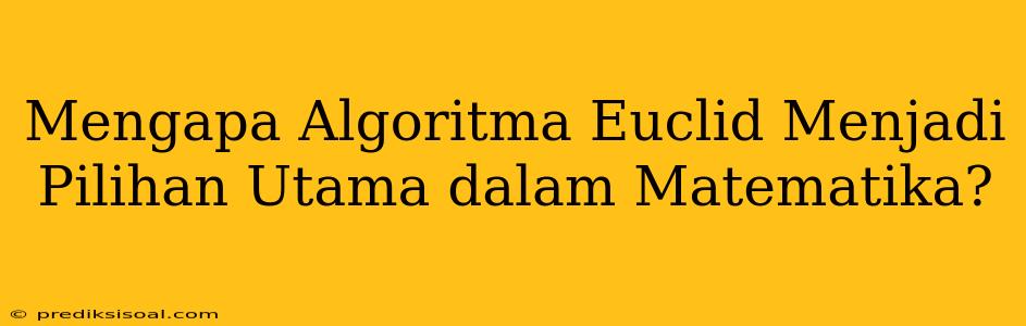 Mengapa Algoritma Euclid Menjadi Pilihan Utama dalam Matematika?