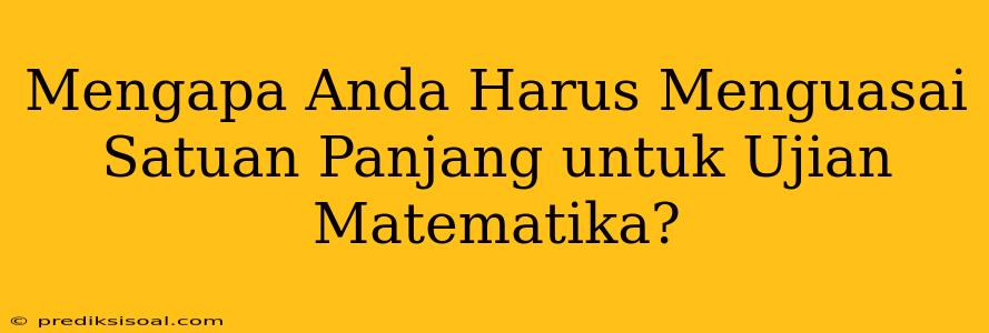 Mengapa Anda Harus Menguasai Satuan Panjang untuk Ujian Matematika?