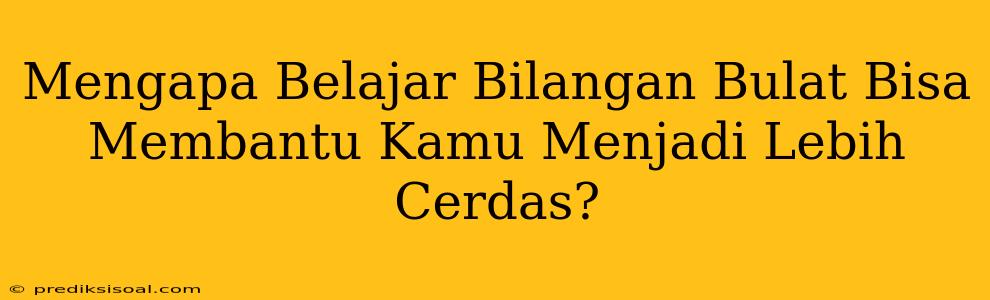 Mengapa Belajar Bilangan Bulat Bisa Membantu Kamu Menjadi Lebih Cerdas?