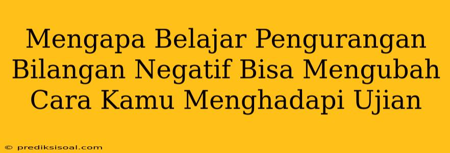 Mengapa Belajar Pengurangan Bilangan Negatif Bisa Mengubah Cara Kamu Menghadapi Ujian