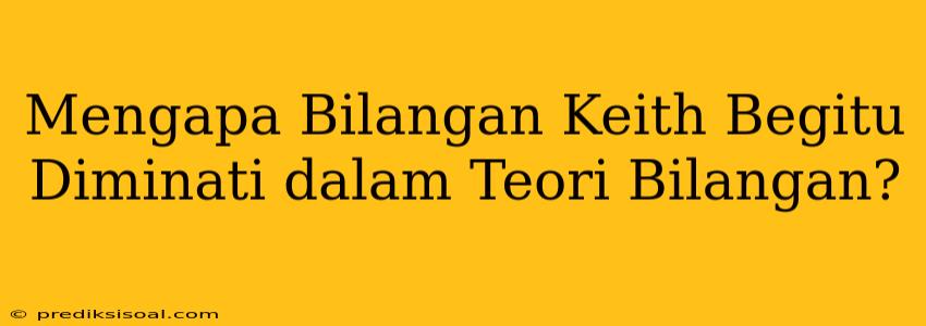 Mengapa Bilangan Keith Begitu Diminati dalam Teori Bilangan?