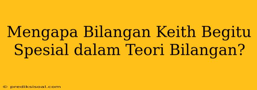 Mengapa Bilangan Keith Begitu Spesial dalam Teori Bilangan?