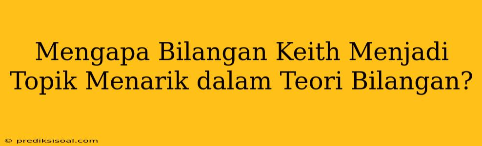 Mengapa Bilangan Keith Menjadi Topik Menarik dalam Teori Bilangan?