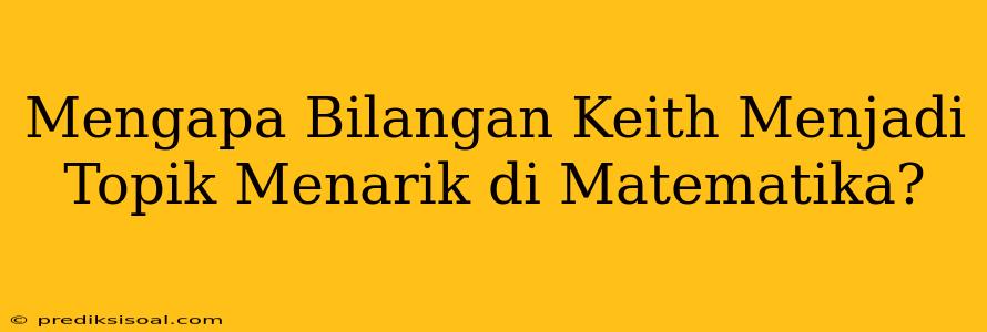 Mengapa Bilangan Keith Menjadi Topik Menarik di Matematika?