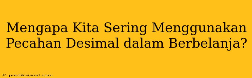 Mengapa Kita Sering Menggunakan Pecahan Desimal dalam Berbelanja?