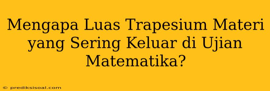 Mengapa Luas Trapesium Materi yang Sering Keluar di Ujian Matematika?