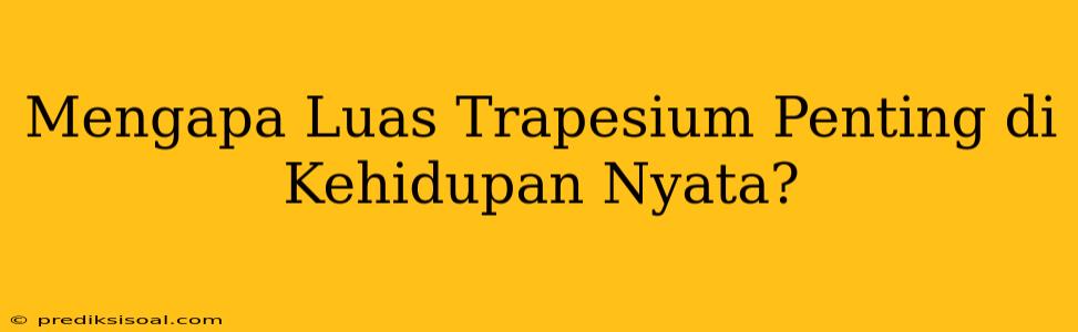 Mengapa Luas Trapesium Penting di Kehidupan Nyata?