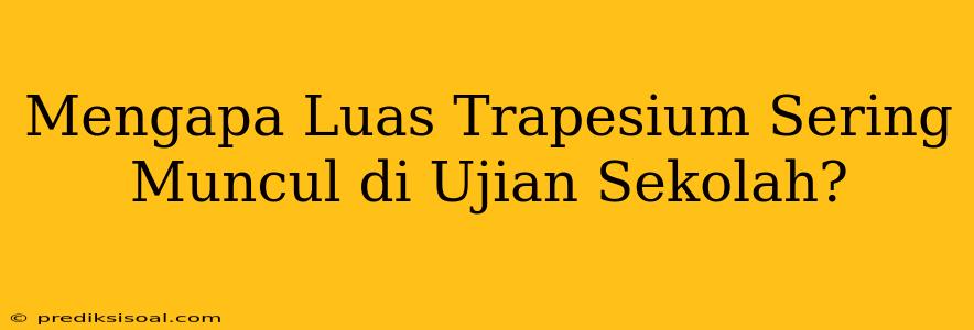 Mengapa Luas Trapesium Sering Muncul di Ujian Sekolah?