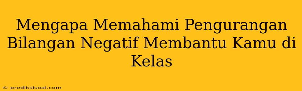 Mengapa Memahami Pengurangan Bilangan Negatif Membantu Kamu di Kelas