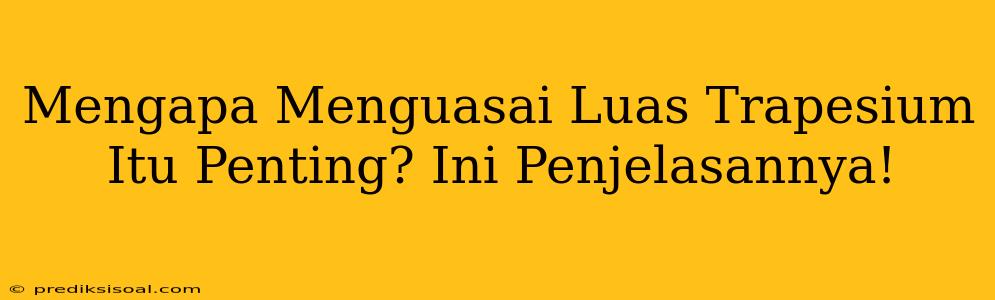 Mengapa Menguasai Luas Trapesium Itu Penting? Ini Penjelasannya!