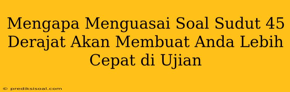 Mengapa Menguasai Soal Sudut 45 Derajat Akan Membuat Anda Lebih Cepat di Ujian