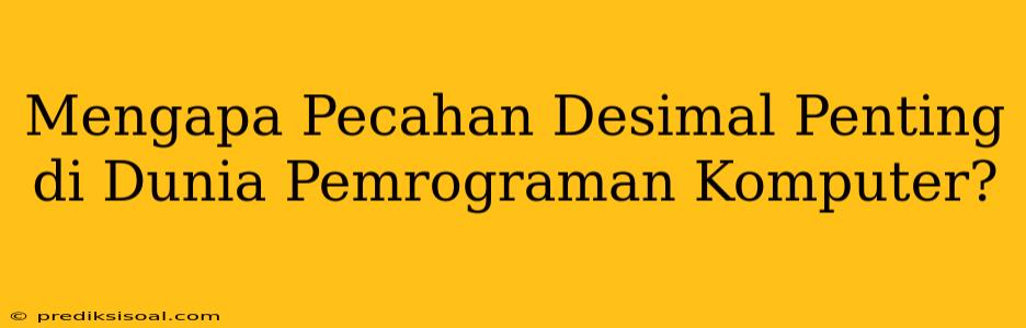 Mengapa Pecahan Desimal Penting di Dunia Pemrograman Komputer?