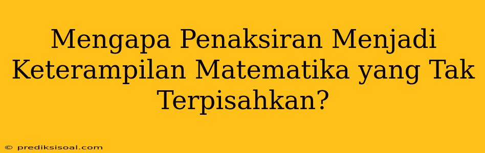 Mengapa Penaksiran Menjadi Keterampilan Matematika yang Tak Terpisahkan?