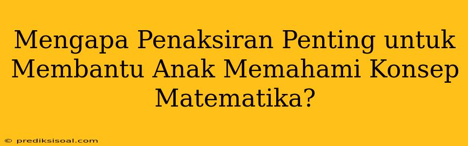 Mengapa Penaksiran Penting untuk Membantu Anak Memahami Konsep Matematika?