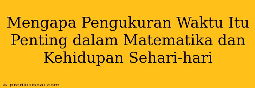 Mengapa Pengukuran Waktu Itu Penting dalam Matematika dan Kehidupan Sehari-hari