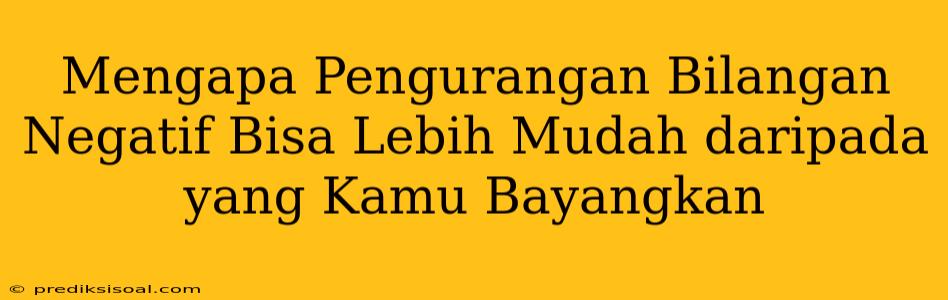 Mengapa Pengurangan Bilangan Negatif Bisa Lebih Mudah daripada yang Kamu Bayangkan