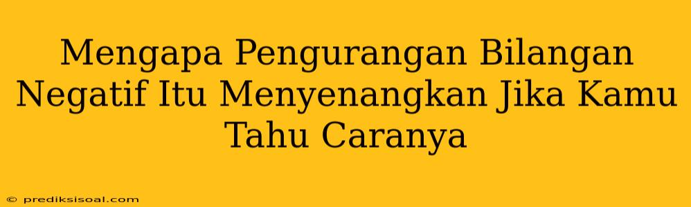 Mengapa Pengurangan Bilangan Negatif Itu Menyenangkan Jika Kamu Tahu Caranya