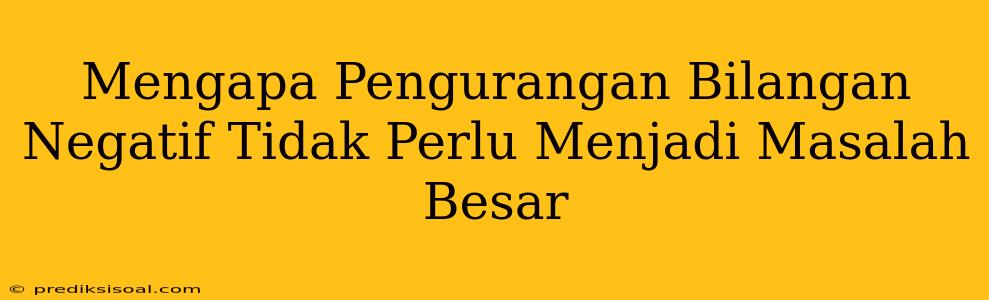 Mengapa Pengurangan Bilangan Negatif Tidak Perlu Menjadi Masalah Besar