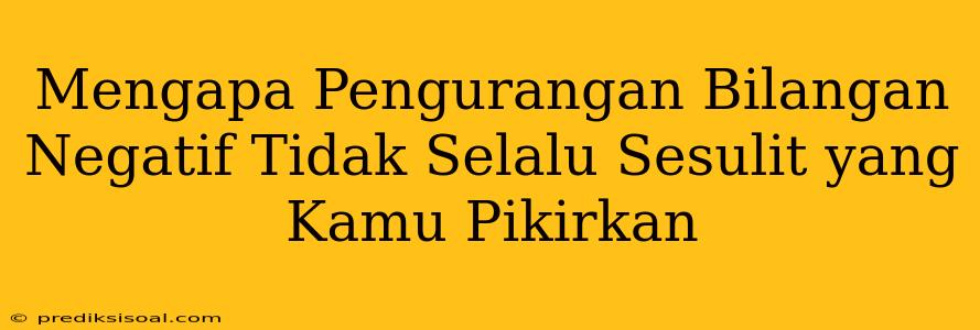 Mengapa Pengurangan Bilangan Negatif Tidak Selalu Sesulit yang Kamu Pikirkan