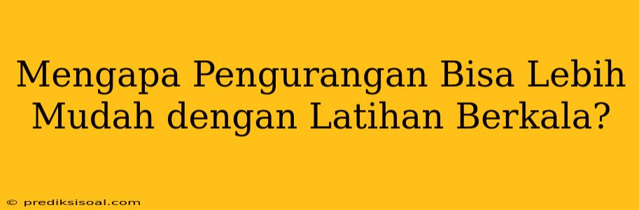 Mengapa Pengurangan Bisa Lebih Mudah dengan Latihan Berkala?