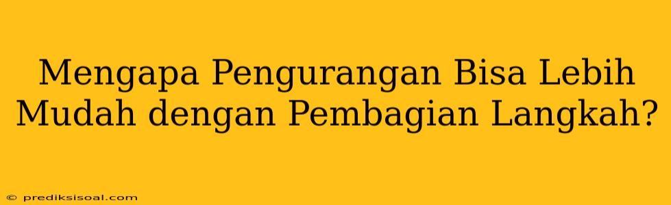 Mengapa Pengurangan Bisa Lebih Mudah dengan Pembagian Langkah?