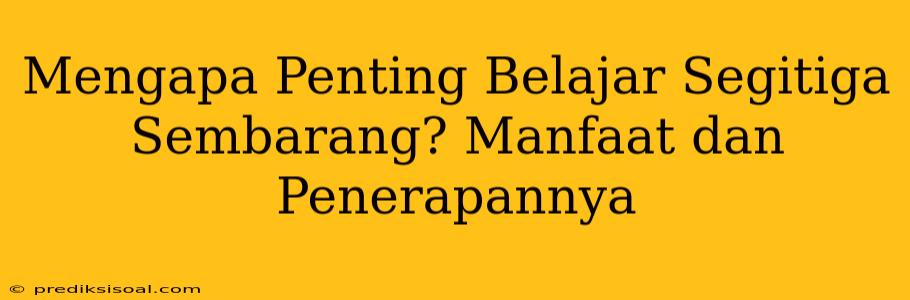 Mengapa Penting Belajar Segitiga Sembarang? Manfaat dan Penerapannya