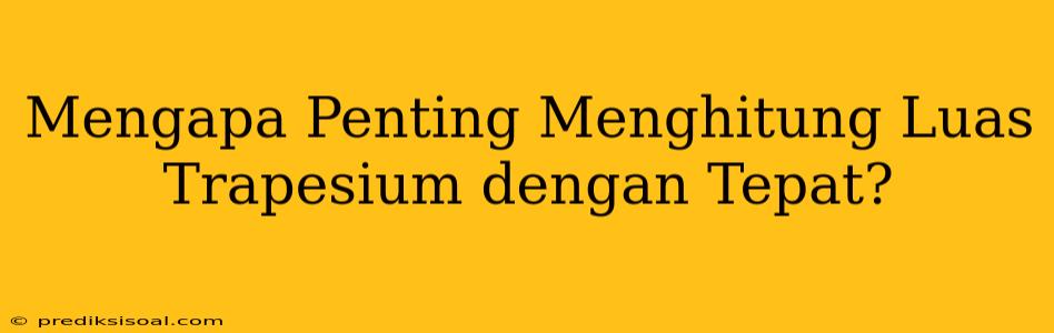 Mengapa Penting Menghitung Luas Trapesium dengan Tepat?