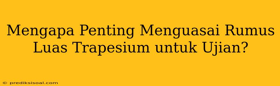 Mengapa Penting Menguasai Rumus Luas Trapesium untuk Ujian?