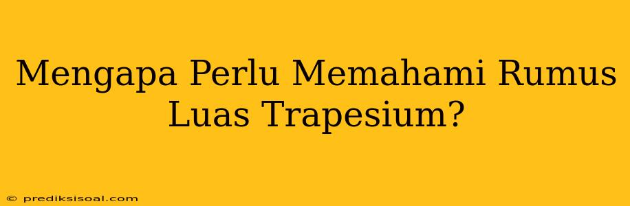 Mengapa Perlu Memahami Rumus Luas Trapesium?