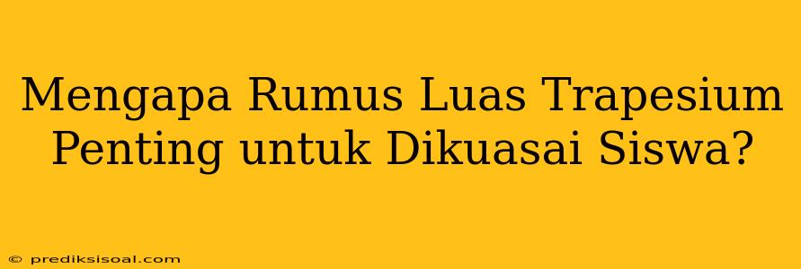 Mengapa Rumus Luas Trapesium Penting untuk Dikuasai Siswa?