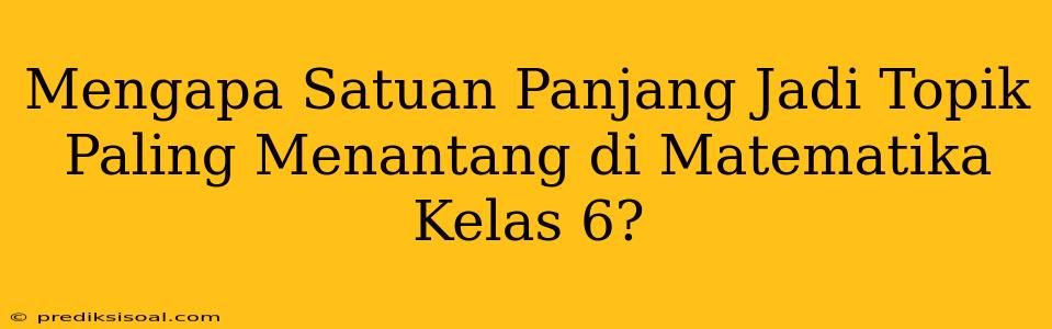 Mengapa Satuan Panjang Jadi Topik Paling Menantang di Matematika Kelas 6?