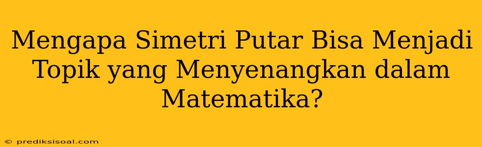 Mengapa Simetri Putar Bisa Menjadi Topik yang Menyenangkan dalam Matematika?