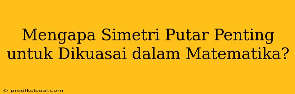 Mengapa Simetri Putar Penting untuk Dikuasai dalam Matematika?