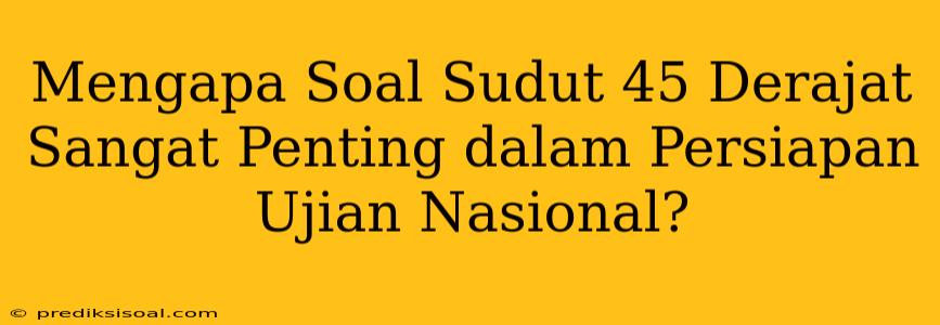 Mengapa Soal Sudut 45 Derajat Sangat Penting dalam Persiapan Ujian Nasional?