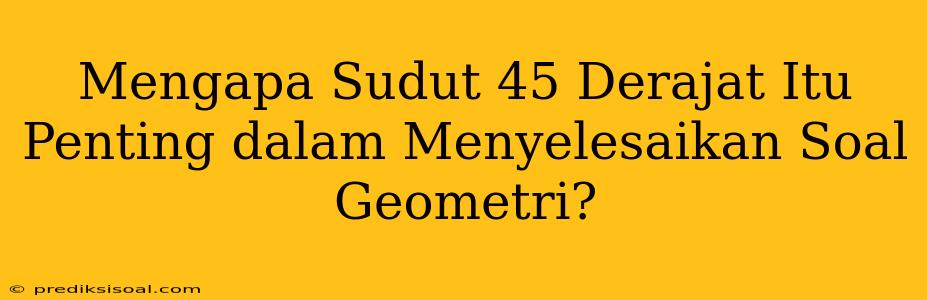 Mengapa Sudut 45 Derajat Itu Penting dalam Menyelesaikan Soal Geometri?