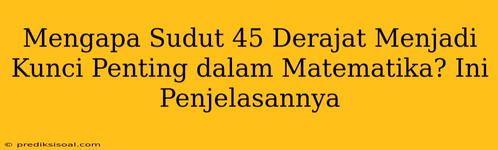 Mengapa Sudut 45 Derajat Menjadi Kunci Penting dalam Matematika? Ini Penjelasannya