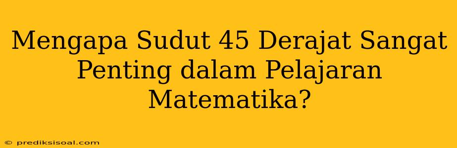 Mengapa Sudut 45 Derajat Sangat Penting dalam Pelajaran Matematika?