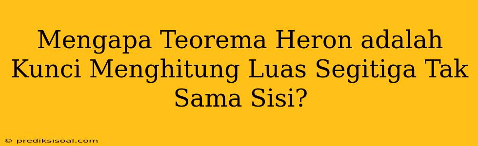 Mengapa Teorema Heron adalah Kunci Menghitung Luas Segitiga Tak Sama Sisi?