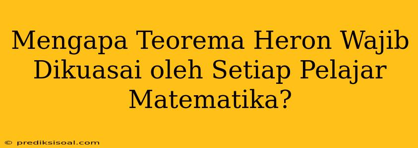 Mengapa Teorema Heron Wajib Dikuasai oleh Setiap Pelajar Matematika?