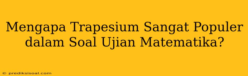 Mengapa Trapesium Sangat Populer dalam Soal Ujian Matematika?